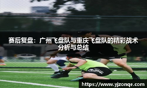 赛后复盘：广州飞盘队与重庆飞盘队的精彩战术分析与总结