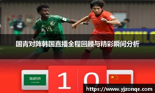 国青对阵韩国直播全程回顾与精彩瞬间分析