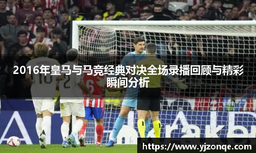 2016年皇马与马竞经典对决全场录播回顾与精彩瞬间分析
