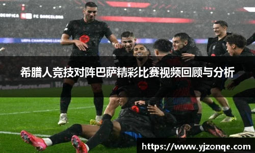 希腊人竞技对阵巴萨精彩比赛视频回顾与分析