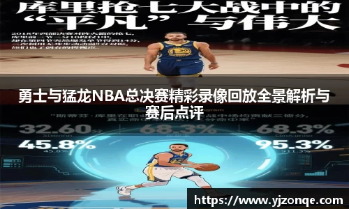 勇士与猛龙NBA总决赛精彩录像回放全景解析与赛后点评